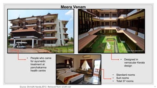 Meera Vanam
• People who came
for ayurvedic
treatment at
panchakarma
health centre
• Designed in
vernacular Kerala
design
• Standard rooms
• Suit rooms
• Total 37 rooms
Source: Shrinidhi Hande,2013 . Retrieved from: enidhi.net 31
 