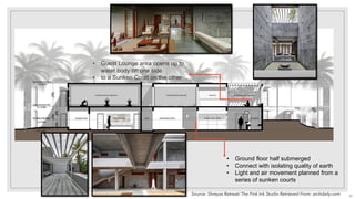 • Ground floor half submerged
• Connect with isolating quality of earth
• Light and air movement planned from a
series of sunken courts
• Guest Lounge area opens up to
water body on one side
• to a Sunken Court on the other
Source: Shreyas Retreat/ The Pink Ink Studio Retrieved From: archdaily.com 39
 