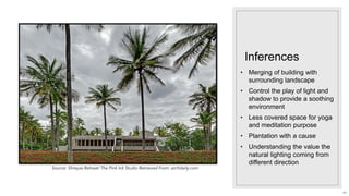 Inferences
• Merging of building with
surrounding landscape
• Control the play of light and
shadow to provide a soothing
environment
• Less covered space for yoga
and meditation purpose
• Plantation with a cause
• Understanding the value the
natural lighting coming from
different direction
Source: Shreyas Retreat/ The Pink Ink Studio Retrieved From: archdaily.com
43
 