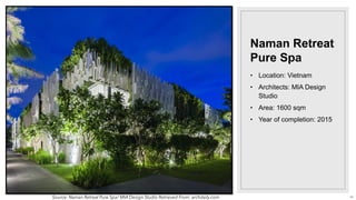 • Location: Vietnam
• Architects: MIA Design
Studio
• Area: 1600 sqm
• Year of completion: 2015
Naman Retreat
Pure Spa
Source: Naman Retreat Pure Spa/ MIA Design Studio Retrieved From: archdaily.com 44
 