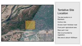 54
Tentative Site
Location
The site location is in
Rishikesh.
Contour site.
Access road= Haridwar road
Front part= agricultural area
Rear part= river
Site is surrounded by
vegetation.
Site area is about= 6000sqm
 