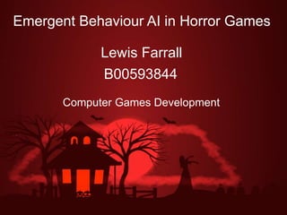 Emergent Behaviour AI in Horror Games
Lewis Farrall
Computer Games Development
B00593844
 