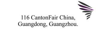 116 CantonFair China, 
Guangdong, Guangzhou. 
 