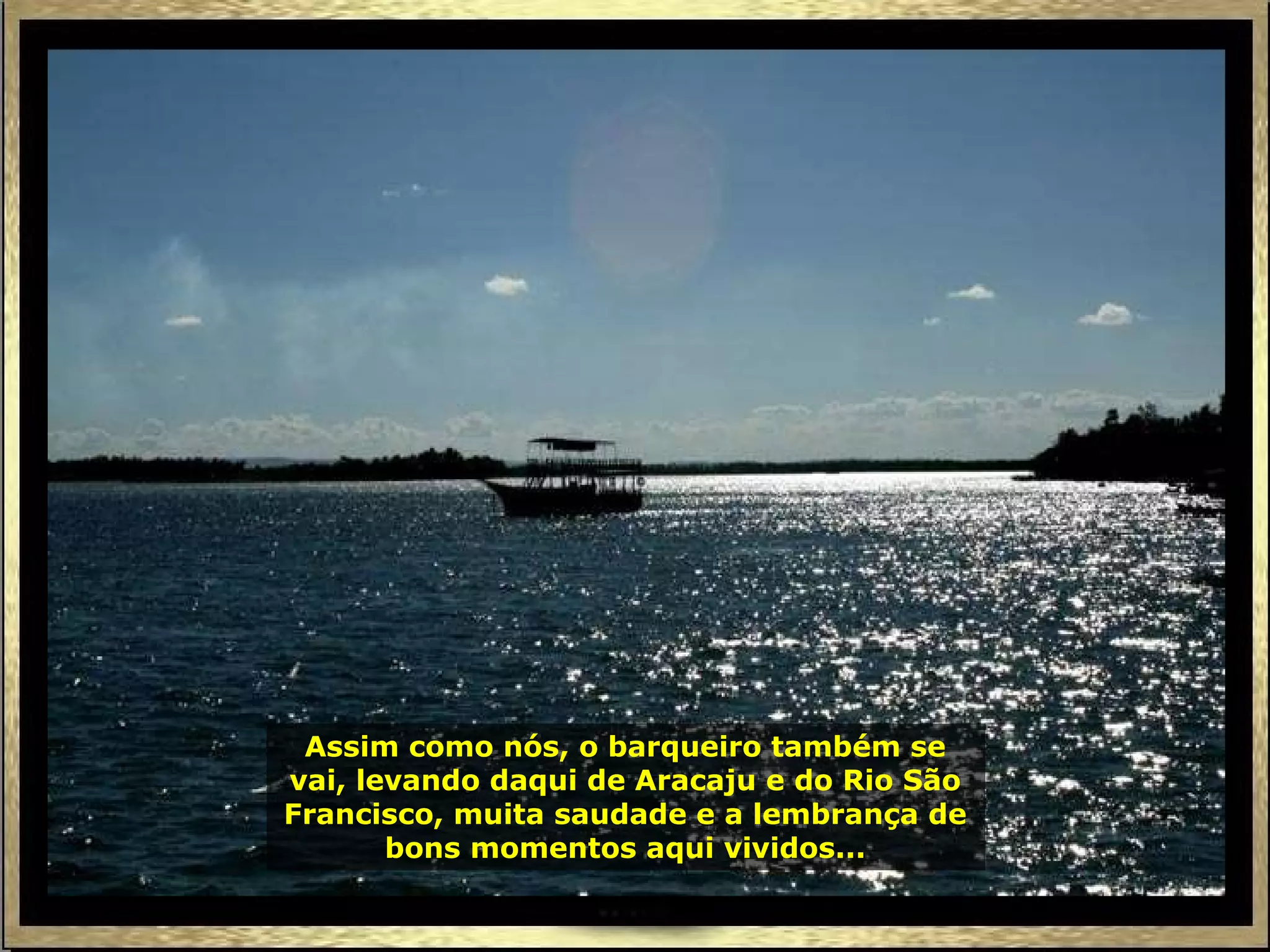 Assim como nós, o barqueiro também se vai, levando daqui de Aracaju e do Rio São Francisco, muita saudade e a lembrança de bons momentos aqui vividos... 