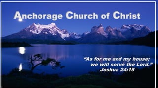 Anchorage Church of Christ
“As for me and my house;
we will serve the Lord.”
Joshua 24:15
 