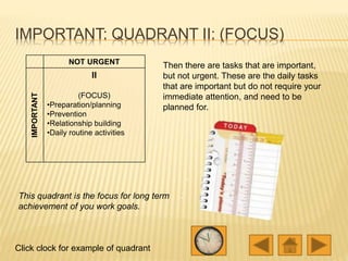 IMPORTANT: QUADRANT II: (FOCUS)
NOT URGENT
IMPORTANT
II
(FOCUS)
•Preparation/planning
•Prevention
•Relationship building
•...