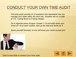 CONDUCT YOUR OWN TIME AUDIT
Click to next slide to conduct your time audit.
This time audit consists of 10 questions that ...