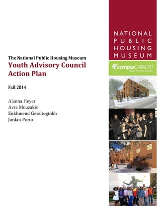 The National Public Housing Museum
Youth Advisory Council
Action Plan
Fall 2014
Alanna Heyer
Avra Mouzakis
Enkhmend Gereltogtokh
Jordan Porto
 