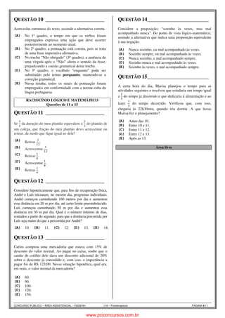 QUESTÃO 10 ______________________ 
Português Gisela X 
Acerca das estruturas do texto, assinale a alternativa correta. 
(A) No 1o quadro, o tempo em que os verbos foram 
empregados expressa uma ação que deve ocorrer 
posteriormente ao momento atual. 
(B) No 2o quadro, a pontuação está correta, pois se trata 
de uma frase imperativa afirmativa. 
(C) No trecho “Não obrigado” (3o quadro), a ausência de 
uma vírgula após o “Não” altera o sentido da frase, 
prejudicando a coesão gramatical desse trecho. 
(D) No 3o quadro, o vocábulo “enquanto” pode ser 
substituído pelo termo porquanto, mantendo-se a 
correção gramatical. 
(E) Nessa tirinha, todos os sinais de pontuação foram 
empregados em conformidade com a norma culta da 
língua portuguesa. 
RACIOCÍNIO LÓGICO E MATEMÁTICO 
Questões de 11 a 15 
QUESTÃO 11 ______________________ 
Raciocínio Lógico Nilza 1 
 
Se 
 
da duração do meu plantão equivalem a 
 
 
do plantão de 
um colega, que fração do meu plantão devo acrescentar ou 
retirar, de modo que fique igual ao dele? 
(A) Retirar  
. 
 
(B) Acrescentar  
 
. 
(C) Retirar  
 
. 
(D) Acrescentar  
 
. 
(E) Retirar  
 
. 
QUESTÃO 12 ______________________ 
Raciocínio Lógico Nilza 1 
Considere hipoteticamente que, para fins de recuperação física, 
André e Luís iniciaram, no mesmo dia, programas individuais. 
André começou caminhando 160 metros por dia e aumentou 
essa distância em 20 m por dia, até certo limite preestabelecido. 
Luís começou caminhando 50 m por dia e aumentou essa 
distância em 30 m por dia. Qual é o número mínimo de dias, 
contados a partir do segundo, para que a distância percorrida por 
Luís seja maior do que a percorrida por André? 
(A) 10. (B) 11. (C) 12. (D) 13. (E) 14. 
QUESTÃO 13 ______________________ 
Raciocínio Lógico Nilza 1 
Carlos comprou uma mercadoria que estava com 15% de 
desconto do valor normal. Ao pagar no caixa, soube que o 
cartão de crédito dele dava um desconto adicional de 20% 
sobre o desconto já concedido e, com isso, a importância a 
pagar foi de R$ 123,00. Nessa situação hipotética, qual era, 
em reais, o valor normal da mercadoria? 
(A) 60. 
(B) 90. 
(C) 100. 
(D) 120. 
(E) 150. 
QUESTÃO 14 ______________________ 
Raciocínio Lógico Nilza 2 
Considere a proposição: “sozinho às vezes, mas mal 
acompanhado nunca”. Do ponto de vista lógico-matemático, 
assinale a alternativa que indica uma proposição equivalente 
à sua negação. 
(A) Nunca sozinho, ou mal acompanhado às vezes. 
(B) Sozinho sempre, ou mal acompanhado às vezes. 
(C) Nunca sozinho, e mal acompanhado sempre. 
(D) Sozinho nunca e mal acompanhado às vezes. 
(E) Sozinho às vezes, e mal acompanhado sempre. 
QUESTÃO 15 ______________________ 
Raciocínio Lógico Nilza 1 
A certa hora do dia, Marisa planejou o tempo para as 
atividades seguintes e resolveu que estudaria um tempo igual 
 
a 
 
do tempo já decorrido e que dedicaria à alimentação e ao 
lazer 
 
 
do tempo decorrido. Verificou que, com isso, 
chegaria às 22h30min, quando iria dormir. A que horas 
Marisa fez o planejamento? 
(A) Antes das 10. 
(B) Entre 10 e 11. 
(C) Entre 11 e 12. 
(D) Entre 12 e 13. 
(E) Após as 13. 
Área livre 
CONCURSO PÚBLICO – ÁREA ASSISTENCIAL – EBSERH 116 – Fisioterapeuta PÁGINA 4/11 
www.pciconcursos.com.br 
 