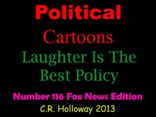 Political
Cartoons
Laughter Is The
Best Policy
Number 116 Fox News Edition
C.R. Holloway 2013

 