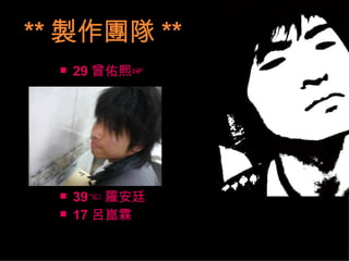 ** 製作團隊 ** 29 曾佑熙☞   39☜ 羅安廷 17 呂崑霖 