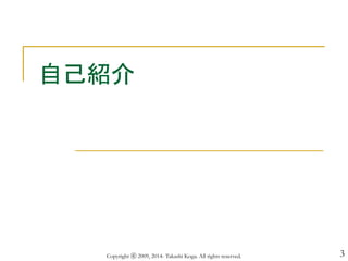 3
自己紹介
Copyright ⓒ 2009, 2014- Takashi Koga. All rights reserved.
 