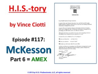 H.I.S.-tory
by Vince Ciotti
Episode #117:

McKesson
Part 6 = AMEX
© 2013 by H.I.S. Professionals, LLC, all rights reserved.

 