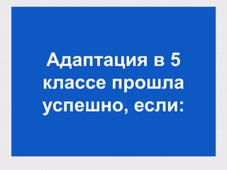 Адаптация в 5
классе прошла
успешно, если:
 