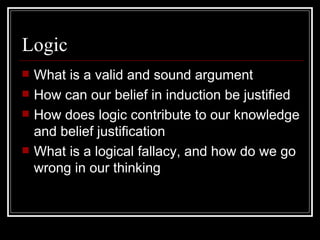 Logic What is a valid and sound argument How can our belief in induction be justified How does logic contribute to our knowledge and belief justification What is a logical fallacy, and how do we go wrong in our thinking 
