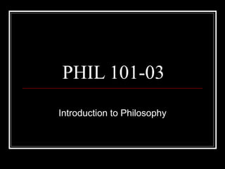 PHIL 101-03 Introduction to Philosophy 