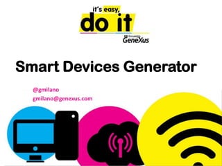 Smart Devices Generator @gmilano gmilano@genexus.com 