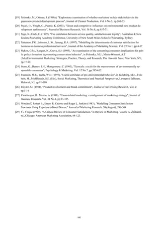 [19] Polonsky, M., Ottman, J. (1998a), "Exploratory examination of whether marketers include stakeholders in the
green new product development process", Journal of Cleaner Production, Vol. 6 No.3, pp.269-75.
[20] Pujari, D., Wright, G., Peattie, K. (2003), "Green and competitive: influences on environmental new product development performance", Journal of Business Research, Vol. 56 No.8, pp.657-71.
[21] Page, N., Eddy, C. (1999), "The correlation between service quality, satisfaction and loyalty", Australian & New
Zealand Marketing Academy Conference, University of New South Wales School of Marketing, Sydney
[22] Patterson, P.G., Johnson, L.W., Spreng, R.A. (1997), "Modelling the determinants of customer satisfaction for
business-to-business professional services", Journal of the Academy of Marketing Science, Vol. 25 No.1, pp.4-17
[23] Pickett, G.M., Kangun, N., Grove, S.J. (1995), "An examination of the conserving consumer: implications for public policy formation in promoting conservation behavior", in Polonsky, M.J., Mintu-Wimsatt, A.T.
(Eds),Environmental Marketing: Strategies, Practice, Theory, and Research, The Haworth Press, New York, NY,
pp.77-99.
[24] Stone, G., Barnes, J.H., Montgomery, C. (1995), "Ecoscale: a scale for the measurement of environmentally responsible consumers”, Psychology & Marketing, Vol. 12 No.7, pp.595-612.
[25] Swenson, M.R., Wells, W.D. (1997), "Useful correlates of pro-environmental behavior", in Goldberg, M.E., Fishbein, M., Middlestadt, S.E. (Eds), Social Marketing, Theoretical and Practical Perspectives, Lawrence Erlbaum,
Mahwah, NJ, pp.91-109
[26] Traylor, M. (1981), "Product involvement and brand commitment", Journal of Advertising Research, Vol. 21
pp.51-6
[27] Varadarajan, R., Menon, A. (1988), "Cause-related marketing: a coalignment of marketing strategy", Journal of
Business Research, Vol. 31 No.2, pp.93-105.
[28] Woodruff, Robert B., Ernest R. Cadotte and Roger L. Jenkins (1983), "Modelling Consumer Satisfaction
Processes Using Experience-Based Norms," Journal of Marketing Research, 20 (August), 296-304
[29] Yi, Youjae (1990), "A Critical Review of Consumer Satisfaction," in Review of Marketing. Valerie A. Zeithaml,
ed., Chicago: American Marketing Association, 68-123.

641

 
