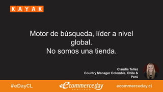 Claudia Tellez
Country Manager Colombia, Chile &
Perú
Motor de búsqueda, líder a nivel
global.
No somos una tienda.
 