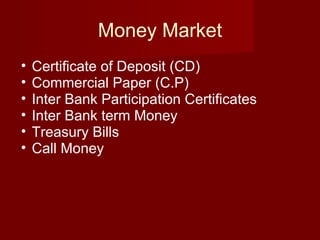 Money Market Certificate of Deposit (CD)  Commercial Paper (C.P) Inter Bank Participation Certificates  Inter Bank term Money  Treasury Bills  Call Money  