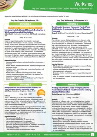 Workshop
                                                     Day One: Tuesday, 27 September 2011 & Day Two: Wednesday, 28 September 2011


Registration for each workshop will begin at 08:00 on the day with breaks at appropriate times and one hour for lunch.

            Day One: Tuesday, 27 September 2011                                                    Day Two: Wednesday, 28 September 2011
                             Workshop A                                                                               Workshop C
      Must Attend – International Practitioner Led!                                      The Integrated Assurance Framework: Practical Tools
Increasing Depth And Scope Of An Audit: Creating Buy-In                                  And Strategies To Implement An Integrated Assurance
                                                                                         Framework
With Process Owners And Stakeholders                                                     Shagufta Farid, Head Of Internal Audit & Compliance, Finance House,UAE
Robert Rudloff, Vice President Internal Audit, MGM Resorts International,
USA
                                                                                                                    Timing: 08:30 – 12:00
                             Timing: 08:30 – 12:00
                                                                                         Rationale
Rationale
                                                                                         The underlying premise of integrated assurance is that every entity
One of the biggest challenges that internal auditors face despite
                                                                                         and function exists to provide value for its stakeholders. Every entity
developments and innovations in the field, is process owner hostility.
                                                                                         faces uncertainty and the challenge for management is to determine
Although this is accepted as merely an occupational hazard, process owner
                                                                                         how much uncertainty to accept as it strives to grow stakeholder
hostility has far reaching effects. Withholding information, reluctance to co-
                                                                                         value. Uncertainty presents both risk and opportunity, with the
operate and the negativity associated with auditing and auditors negatively
                                                                                         potential to erode or enhance value. The assurance framework enables
impact the results of an audit and therefore the organisation. This workshop
                                                                                         the organisation to deal with uncertainty and associated risk and
will enable you to create buy-in with process owners and stakeholders
                                                                                         opportunity, enhancing the capacity to build value. This workshop will
by developing your soft skills and building on perceptiveness. Not only will
                                                                                         give you key insights that will enable you to develop and implement an
you increase the depth and scope of an audit but also increase benefit to the
                                                                                         integrated assurance framework in your organisation. This will support
organisation, resulting in improved reliability and effectiveness of the audit.
                                                                                         your orgaisation to maximise value by striking a balance between growth
                                                                                         and returns, goals and related risks, effectively and efficiently to meet
Learning Objectives
                                                                                         business objectives.
- Understanding the motivations and objectives of the process owners: A
  framework                                                                              Learning Objectives
- Building effective and open communication channels: Enabling accurate                  - Effectively develop and implement an integrated framework reflecting
  information transfer                                                                     organisational objectives and goals
- Highlighting audit’s role in adding value to operations: Developing and                - Optimise governance structures and linking risk oversight processes
  implementing trainings                                                                 - Aligning governance and oversight
- A crash course in soft skills: Overcoming process owner hostility                      - Embedding effective fraud risk management as part of the integrated
- Obtaining updated documentation and records of all operations and                        framework
  transactions of the audited department                                                 - Using the integrated framework to create leverage between internal audit
- Maintaining a long term, mutually beneficial working partnership with                    and risk management
  process owners and stakeholders
                                                                                         -
                             Workshop B                                                                               Workshop D
Dealing with Bribery And Corruption Including the Bribery Act:                           Avoiding Fraud Related Losses: Developing Effective
Tools, Techniques, Indicators And Avoiding Losses                                        Fraud Indicators And Anti-Fraud Frameworks For Early
Keith Read, Director Group Compliance & Ethics, BT, UK     Compliance
                                                               Register’s Best
                                                                                         Detection And Prevention
                                                                              cer
                            Timing: 13:00 – 16:30             Compliance Offi            Santosh Agarwal, Head Of Compliance, ADCO, UAE
Rationale
The UK’s new Bribery Act will be a major challenge for all Governance,                                                 Timing: 13:00-16:30
Risk, Compliance (GRC), audit and procurement professionals. However, the                Rationale
requirements of the Bribery Act are only part of the wider anti-bribery and              Responsible for millions of dollars worth of losses each year, fraud is a
corruption with these areas - representing millions of dollars - continuing to           major concern that continues to plague organisations across the globe. A
plague organisations across the globe.                                                   recent GCC survey reveals that 56% of entities consider internal processes
GRC and Internal Audit professionals hold a significant responsibility in the            and controls as the most effective methods to detect fraud related
areas of anti-bribery and corruption this workshop will enable you to ensure             incidents. Internal audit and risk assurance professionals hold a significant
that your organisation is well equipped to meet the requirements of the                  responsibility in combating fraud. This workshop will enable you to which
Bribery Act, understand the relative requirements of the Foreign and Corrupt             will ensure that your organisation is well equipped to avoid fraud related
Practices Act (FCPA) and avoid bribery and                                               losses by developing frameworks and indicators that will not only enable
                                                                                         early fraud detection but will also equip your organisation to prevent fraud.
Learning Objectives
- The requirements of the Bribery Act                                                     Learning Objectives
- The requirements of the Bribery Act versus the FCPA                                    - Designing and implementing reliable fraud indicators
- The compliance requirements of the Bribery Act                                         - Monitoring fraud indicators and developing preventive measures
- Create and manage effective whistle-blowing policies                                   - Establishing internal anti-fraud controls: Selecting one best suited to your
- Anti-bribery and corruption tools, techniques, frameworks and indicators                  organisational needs
- Governance structures and risk oversight, including roles and                          - Testing and improving the effectiveness of internal anti-fraud controls
  responsibilities of audit
                                                                                         - Whistle blowing policies: How effective are they and implementing them
- Create and manage effective whistle blowing policies
                                                                                            in your organisations


     Tel: 971-4-335 2437               Fax: 971-4-335 2438                     Email: register@iirme.com            Web: www.iirme.com/internalaudit                 7
 