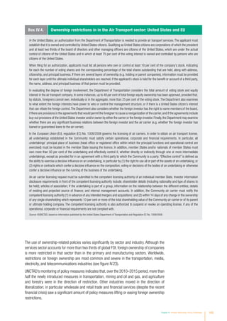 The use of ownership-related policies varies significantly by sector and industry. Although the
services sector accounts for more than two thirds of global FDI, foreign ownership of companies
is more restricted in that sector than in the primary and manufacturing sectors. Worldwide,
restrictions on foreign ownership are most common and severe in the transportation, media,
electricity, and telecommunications industries (see figure IV.23).
UNCTAD’s monitoring of policy measures indicates that, over the 2010–2015 period, more than
half the newly introduced measures in transportation, mining and oil and gas, and agriculture
and forestry were in the direction of restriction. Other industries moved in the direction of
liberalization; in particular wholesale and retail trade and financial services (despite the recent
financial crisis) saw a significant amount of policy measures lifting or easing foreign ownership
restrictions.
Box IV.4. Ownership restrictions in in the Air Transport sector: United States and EU
In the United States, an authorization from the Department of Transportation is needed to provide air transport services. The applicant must
establish that it is owned and controlled by United States citizens. Qualifying as United States citizens are corporations of which the president
and at least two thirds of the board of directors and other managing officers are citizens of the United States, which are under the actual
control of citizens of the United States and in which at least 75 per cent of the voting interest is owned and controlled by persons who are
citizens of the United States.
When filing for an authorization, applicants must list all persons who own or control at least 10 per cent of the company’s stock, indicating
for each the number of voting shares and the corresponding percentage of the total shares outstanding that are held, along with address,
citizenship, and principal business. If there are several layers of ownership (e.g. holding or parent companies), information must be provided
for each layer until the ultimate individual shareholders are reached. If the applicant’s stock is held for the benefit or account of a third party,
the name, address, and principal business of that person must be provided.
In evaluating the degree of foreign involvement, the Department of Transportation considers the total amount of voting stock and equity
interest in the air transport company. In some instances, up to 49 per cent of total foreign equity ownership has been approved, provided that,
by statute, foreigners cannot own, individually or in the aggregate, more than 25 per cent of the voting stock.The Department also examines
to what extent the foreign interests have power to veto or control the management structure, or if there is a United States citizen’s interest
that can vitiate the foreign control.The Department also considers whether the foreign investor has the right to name members of the board,
if there are provisions in the agreements that would permit the foreigner to cause a reorganization of the carrier, and if the agreements include
buy-out provisions of the United States investor and/or owner by either the carrier or the foreign investor. Finally, the Department may examine
whether there are any significant business relations between the foreign investor and the air carrier (e.g. whether the foreign investor has
loaned or guaranteed loans to the air carrier).
In the European Union (EU), regulation (EC) No. 1008/2008 governs the licensing of air carriers. In order to obtain an air transport license,
all undertakings established in the Community must satisfy certain operational, corporate and financial requirements. In particular, all
undertakings’ principal place of business (head office or registered office within which the principal functions and operational control are
exercised) must be located in the member State issuing the licence. In addition, member States and/or nationals of member States must
own more than 50 per cent of the undertaking and effectively control it, whether directly or indirectly through one or more intermediate
undertakings, except as provided for in an agreement with a third party to which the Community is a party. “Effective control” is defined as
the ability to exercise a decisive influence on an undertaking, in particular by (1) the right to use all or part of the assets of an undertaking, or
(2) rights or contracts which confer a decisive influence on the composition, voting or decisions of the bodies of an undertaking or otherwise
confer a decisive influence on the running of the business of the undertaking.
An air carrier licensing request must be submitted to the competent licensing authority of an individual member State. Investor information
disclosure requirements in front of the competent licensing authority include: shareholder details (including nationality and type of shares to
be held); articles of association; if the undertaking is part of a group, information on the relationship between the different entities; details
of existing and projected source of finance; and internal management accounts. In addition, the Community air carrier must notify the
competent licensing authority (1) in advance of any intended mergers and acquisitions; and (2) within 14 days of any change in the ownership
of any single shareholding which represents 10 per cent or more of the total shareholding value of the Community air carrier or of its parent
or ultimate holding company. The competent licensing authority is also authorized to suspend or revoke an operating license, if any of the
operational, corporate or financial requirements are not complied with.
Source: ©UNCTAD, based on information published by the United States Department of Transportation and Regulation EC No. 1008/2008.
Chapter IV Investor Nationality: Policy Challenges 163
 
