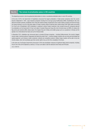 Chapter II Regional Investment Trends 63
The deepening economic crisis has galvanized policymakers to revive or accelerate privatization plans in some CIS countries.
At the end of 2015, the Government of Kazakhstan announced the largest privatization of State-owned companies since the country
became independent in 1991. Large industrial companies including the oil and gas group KazMunaiGas (KMG), Kazakhtelecom (the main
telecommunication operator), Kazakhstan Temir Zholy (the national railway), Kazatomprom (the nuclear holding company) and Samruk Energy
(an energy business), are set to sell equity stakes to foreign investors ahead of planned stock market listings. With State assets accounting
for 40 per cent of Kazakhstan’s GDP, privatization is expected to attract foreign investment. Also included among 60 companies planned
for privatization are the Government’s 40 per cent stake in Eurasian Resources Group (the miner formerly known as ENRC), Air Astana (the
flag carrier part-owned by BAE), Astana airport, the Caspian Sea port of Aktau and smaller groups such as a sanatorium in Almaty and the
operator of an international free trade zone by the Chinese border.
In November 2015, Uzbekistan also announced plans to privatize 68 large companies – including Kizilkumcement, the country’s biggest
cement maker, chemical producer Ferganaazot and electronics plant Foton – to attract strategic investors who can bring new technology and
capital equipment, and introduce modern production methods and competitive products. Initially, foreign investors will be able to buy only
minority stakes, which will nonetheless give them priority rights to buy out the firms completely in the future.
In the same vein, the Russian Government announced in 2016 new privatization measures of significant State-owned companies, including
50 per cent of the oil firm Bashneft, as well as a 10.9 per cent stake in both the diamond miner Alrosa and VTB bank.
Source: ©UNCTAD.
Box II.5. The revival of privatization plans in CIS countries
 