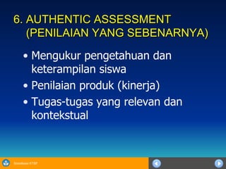 6. AUTHENTIC ASSESSMENT    (PENILAIAN YANG SEBENARNYA) Mengukur pengetahuan dan keterampilan siswa Penilaian produk (kinerja) Tugas-tugas yang relevan dan kontekstual 