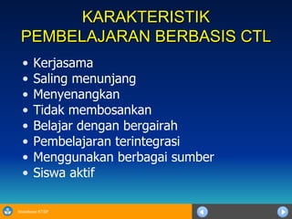 KARAKTERISTIK PEMBELAJARAN BERBASIS CTL Kerjasama Saling menunjang Menyenangkan Tidak membosankan Belajar dengan bergairah Pembelajaran terintegrasi Menggunakan berbagai sumber Siswa aktif 