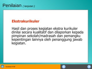 Ekstrakurikuler Hasil dan proses kegiatan ekstra kurikuler dinilai secara kualitatif dan dilaporkan kepada pimpinan sekolah/madrasah dan pemangku kepentingan lainnya oleh penanggung jawab kegiatan.  Penilaian  ( lanjutan ) 