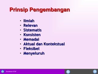 Prinsip Pengembangan Ilmiah Relevan  Sistematis  Konsisten  Memadai Aktual dan Kontekstual Fleksibel Menyeluruh  