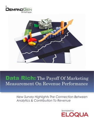 A


      WhitePaper




Data Rich: The Payoff Of Marketing
Measurement On Revenue Performance

    New Survey Highlights The Connection Between
    Analytics & Contribution To Revenue


                               Sponsored by
 
