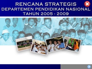 RENCANA STRATEGIS DEPARTEMEN PENDIDIKAN NASIONAL TAHUN 2005 - 2009 