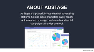#INBOUND16
ABOUT ADSTAGE
AdStage is a powerful cross-channel advertising
platform, helping digital marketers easily report...