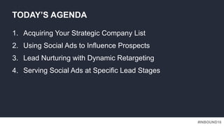 #INBOUND16
1. Acquiring Your Strategic Company List
2. Using Social Ads to Influence Prospects
3. Lead Nurturing with Dyna...