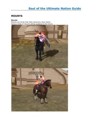 Soul of the Ultimate Nation Guide

MOUNTS
Mounts
Mounts are items that help characters move faster.
Various kinds of mounts will be updated in the future.
 