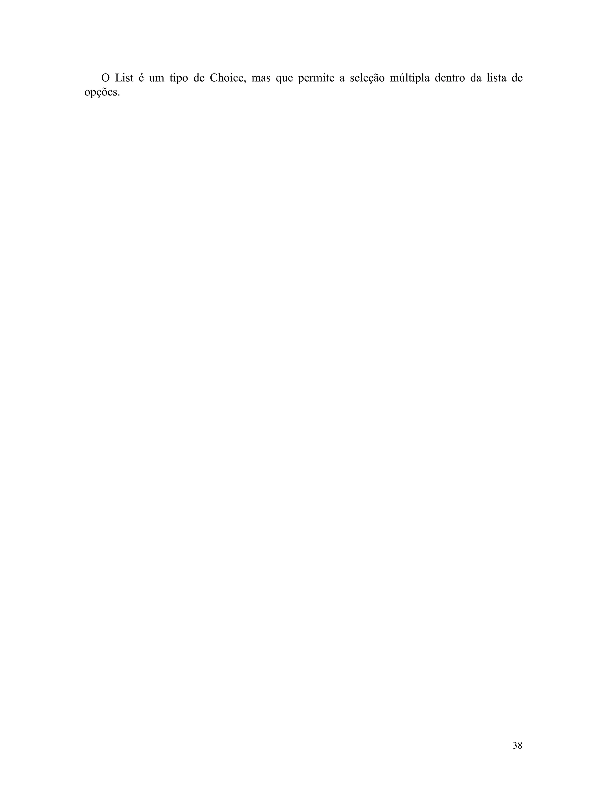 O List é um tipo de Choice, mas que permite a seleção múltipla dentro da lista de
opções.




                                                                                  38
 