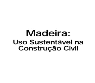 Madeira:
Uso Sustentável na
 Construção Civil
 