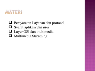  Persyaratan Layanan dan protocol 
 Syarat aplikasi dan user 
 Layer OSI dan multimedia 
 Multimedia Streaming 
 