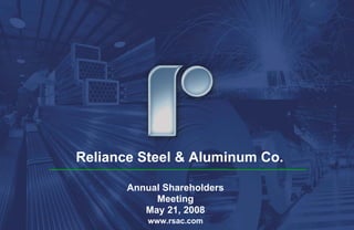 Reliance Steel & Aluminum Co.

       Annual Shareholders
            Meeting
          May 21, 2008
           www.rsac.com
 