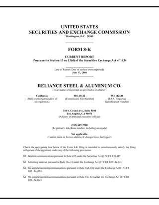 UNITED STATES
     SECURITIES AND EXCHANGE COMMISSION
                                           Washington, D.C. 20549




                                             FORM 8-K
                                 CURRENT REPORT
         Pursuant to Section 13 or 15(d) of the Securities Exchange Act of 1934

                               Date of Report (Date of earliest event reported):
                                               July 17, 2008




              RELIANCE STEEL & ALUMINUM CO.
                             (Exact name of registrant as specified in its charter)

             California                          001-13122                               95-1142616
   (State or other jurisdiction of         (Commission File Number)                   (I.R.S. Employer
           incorporation)                                                          Identification Number)


                                        350 S. Grand Ave., Suite 5100
                                           Los Angeles, CA 90071
                                     (Address of principal executive offices)


                                               (213) 687-7700
                            (Registrant’s telephone number, including area code)

                                            Not applicable.
                        (Former name or former address, if changed since last report)


Check the appropriate box below if the Form 8-K filing is intended to simultaneously satisfy the filing
obligation of the registrant under any of the following provisions:

    Written communications pursuant to Rule 425 under the Securities Act (17 CFR 230.425)

    Soliciting material pursuant to Rule 14a-12 under the Exchange Act (17 CFR 240.14a-12)

    Pre-commencement communications pursuant to Rule 14d-2(b) under the Exchange Act (17 CFR
    240.14d-2(b))

    Pre-commencement communications pursuant to Rule 13e-4(c) under the Exchange Act (17 CFR
    240.13e-4(c))
 