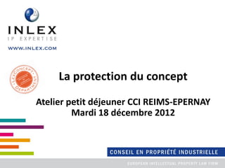 La protection du concept
Atelier petit déjeuner CCI REIMS-EPERNAY
Mardi 18 décembre 2012
 