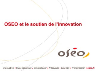 Innovation  Investissement  International  Trésorerie  Création  Transmission  oseo.fr
OSEO et le soutien de l’innovation
 