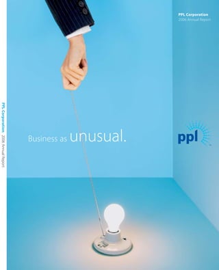 PPL Corporation
                                                              2006 Annual Report
PPL Corporation 2006 Annual Report




                                                   unusual.
                                     Business as
 