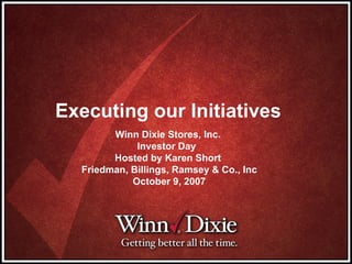 Executing our Initiatives Winn Dixie Stores, Inc.  Investor Day  Hosted by Karen Short  Friedman, Billings, Ramsey & Co., Inc October 9, 2007 