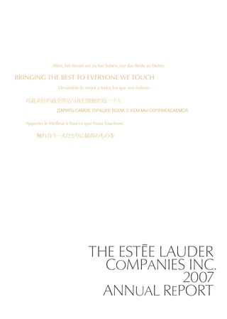 BRINGING THE BEST TO EVERYONE WE TOUCH




                    THE EST{E LAUDER
                      COMPANIES INC.
                                 2007
                      ANNUAL REPORT
 
