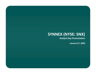 SYNNEX (NYSE: SNX)
     Analyst Day Presentation

              January 27, 2009
 