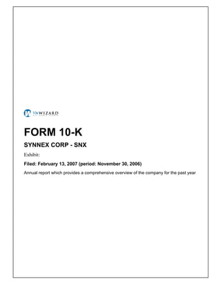 FORM 10-K
SYNNEX CORP - SNX
Exhibit: �
Filed: February 13, 2007 (period: November 30, 2006)
Annual report which provides a comprehensive overview of the company for the past year
 