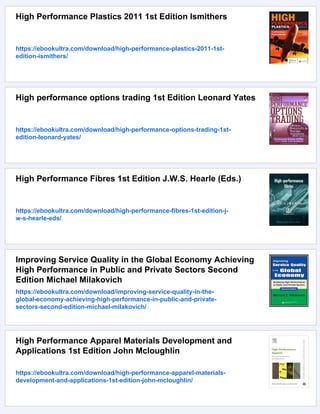 High Performance Plastics 2011 1st Edition Ismithers
https://ebookultra.com/download/high-performance-plastics-2011-1st-
edition-ismithers/
High performance options trading 1st Edition Leonard Yates
https://ebookultra.com/download/high-performance-options-trading-1st-
edition-leonard-yates/
High Performance Fibres 1st Edition J.W.S. Hearle (Eds.)
https://ebookultra.com/download/high-performance-fibres-1st-edition-j-
w-s-hearle-eds/
Improving Service Quality in the Global Economy Achieving
High Performance in Public and Private Sectors Second
Edition Michael Milakovich
https://ebookultra.com/download/improving-service-quality-in-the-
global-economy-achieving-high-performance-in-public-and-private-
sectors-second-edition-michael-milakovich/
High Performance Apparel Materials Development and
Applications 1st Edition John Mcloughlin
https://ebookultra.com/download/high-performance-apparel-materials-
development-and-applications-1st-edition-john-mcloughlin/
 