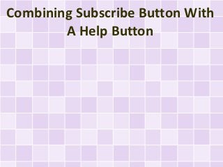 Combining Subscribe Button With
        A Help Button
 